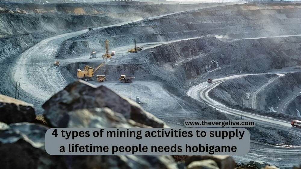 4 types of mining activities to supply a lifetime people needs hobigame