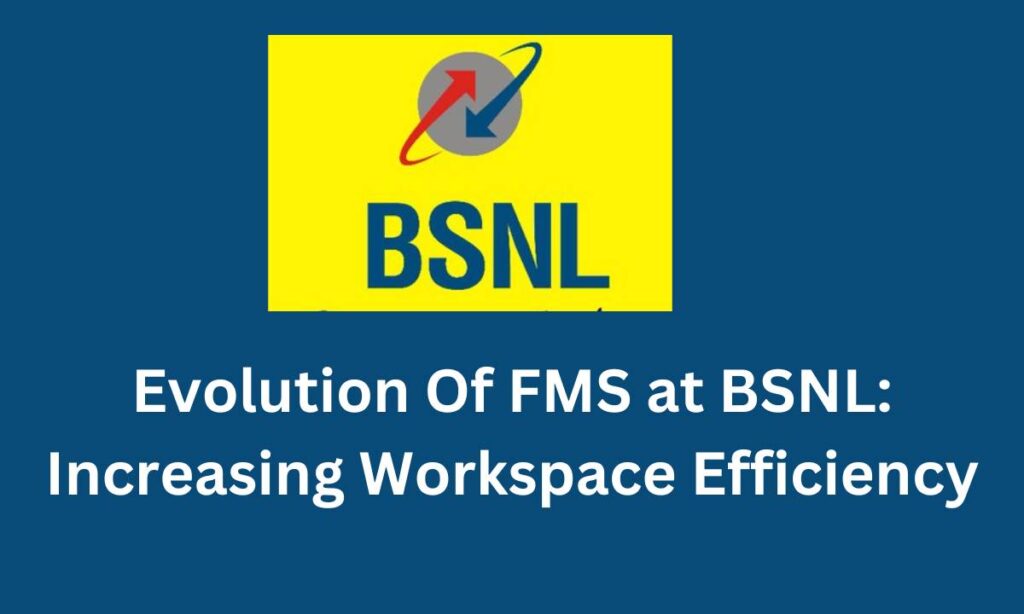 Evolution Of FMS at BSNL Increasing Workspace Efficiency